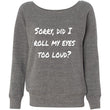 Load image into Gallery viewer, SORRY DID I ROLL MY EYES... Women's Fleece Wideneck Sweatshirt (6 colors) - The Sweetest Tee