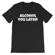Load image into Gallery viewer, ALCOHOL YOU LATER Unisex Cotton Tee (8 colors) - The Sweetest Tee