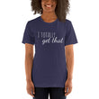 Load image into Gallery viewer, I TOTALLY GET THAT Unisex Tee (12 colors) - The Sweetest Tee
