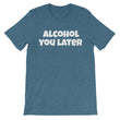 Load image into Gallery viewer, ALCOHOL YOU LATER Unisex Cotton Tee (8 colors) - The Sweetest Tee