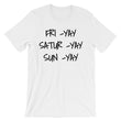 Load image into Gallery viewer, FRI YAY SATUR YAY SUN YAY Unisex Cotton Tee (6 colors) - The Sweetest Tee