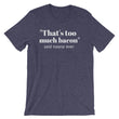 Load image into Gallery viewer, THAT'S TOO MUCH BACON... Unisex Tee (8 colors) - The Sweetest Tee