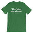 Load image into Gallery viewer, THAT'S TOO MUCH BACON... Unisex Tee (8 colors) - The Sweetest Tee