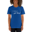 Load image into Gallery viewer, I TOTALLY GET THAT Unisex Tee (12 colors) - The Sweetest Tee