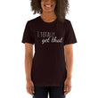 Load image into Gallery viewer, I TOTALLY GET THAT Unisex Tee (12 colors) - The Sweetest Tee