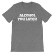 Load image into Gallery viewer, ALCOHOL YOU LATER Unisex Cotton Tee (8 colors) - The Sweetest Tee