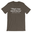 Load image into Gallery viewer, THAT'S TOO MUCH BACON... Unisex Tee (8 colors) - The Sweetest Tee