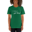 Load image into Gallery viewer, I TOTALLY GET THAT Unisex Tee (12 colors) - The Sweetest Tee