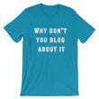 Load image into Gallery viewer, WHY DON'T YOU BLOG... Unisex Tee (12 colors) - The Sweetest Tee