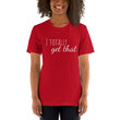 Load image into Gallery viewer, I TOTALLY GET THAT Unisex Tee (12 colors) - The Sweetest Tee