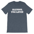 Load image into Gallery viewer, ALCOHOL YOU LATER Unisex Cotton Tee (8 colors) - The Sweetest Tee