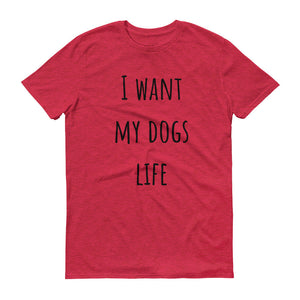 I WANT MY DOGS LIFE Unisex Tee (10 colors) - The Sweetest Tee