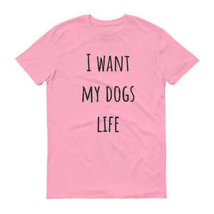 I WANT MY DOGS LIFE Unisex Tee (10 colors) - The Sweetest Tee