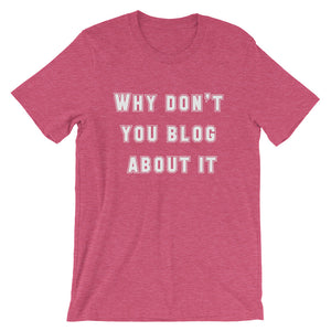 WHY DON'T YOU BLOG... Unisex Tee (12 colors) - The Sweetest Tee