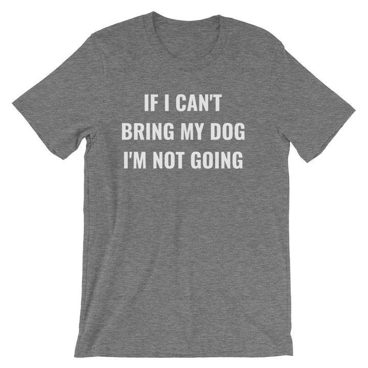 IF I CAN'T BRING MY DOG... Unisex Tee (8 colors) - The Sweetest Tee