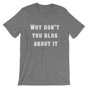 WHY DON'T YOU BLOG... Unisex Tee (12 colors) - The Sweetest Tee