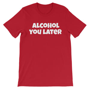 ALCOHOL YOU LATER Unisex Cotton Tee (8 colors) - The Sweetest Tee